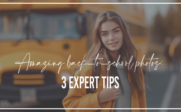  3 Expert Tips for Amazing Back-to-School Photos