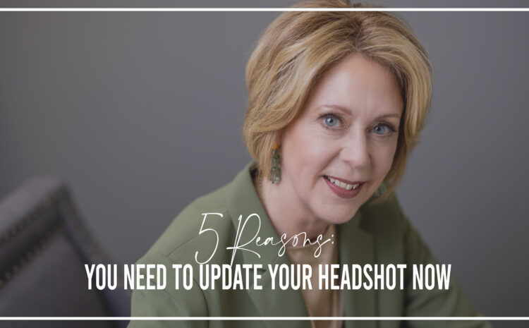 5 Reasons You Need to Update Your Headshot Now 