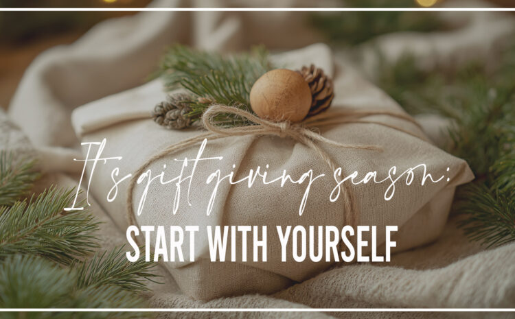It’s Gift Giving Season, Start with Yourself